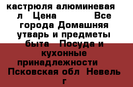 кастрюля алюминевая 40л › Цена ­ 2 200 - Все города Домашняя утварь и предметы быта » Посуда и кухонные принадлежности   . Псковская обл.,Невель г.